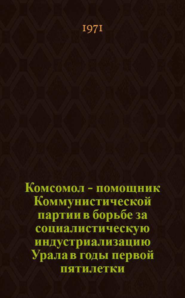 Комсомол - помощник Коммунистической партии в борьбе за социалистическую индустриализацию Урала в годы первой пятилетки : Автореф. дис. на соискание учен. степени канд. ист. наук : (570)