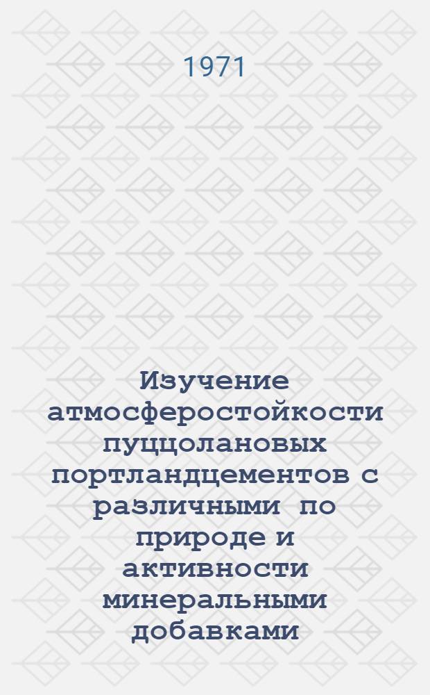 Изучение атмосферостойкости пуццолановых портландцементов с различными по природе и активности минеральными добавками : Автореф. дис. на соискание учен. степени канд. техн. наук : (350)