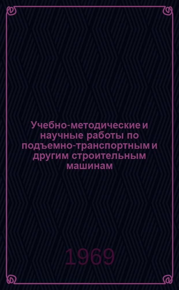 Учебно-методические и научные работы по подъемно-транспортным и другим строительным машинам : Доклад на соискание учен. степени канд. техн. наук : (184)