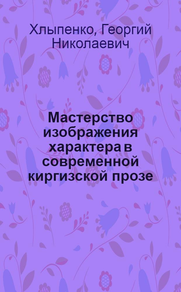 Мастерство изображения характера в современной киргизской прозе : Автореф. дис. на соискание учен. степени канд. филол. наук : (642)