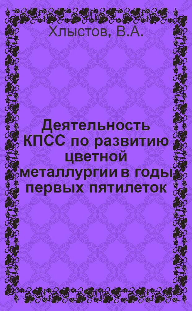 Деятельность КПСС по развитию цветной металлургии в годы первых пятилеток : (На материалах Урала) : Автореф. дис. на соискание учен. степени канд. ист. наук : (07.570)