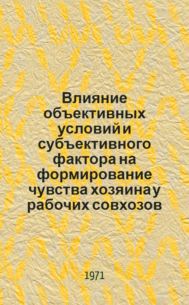 Влияние объективных условий и субъективного фактора на формирование чувства хозяина у рабочих совхозов : Автореф. дис. на соискание учен. степени канд. философ. наук : (620)