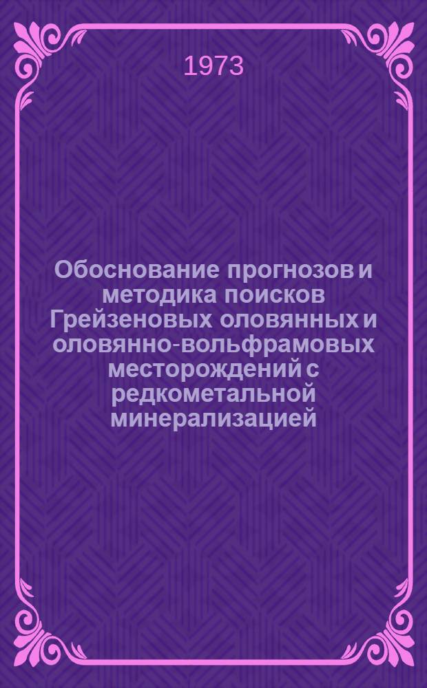 Обоснование прогнозов и методика поисков Грейзеновых оловянных и оловянно-вольфрамовых месторождений с редкометальной минерализацией : (На примере отдельных рудных районов Северо-Востока СССР) : Автореф. дис. представл. на соиск. учен. степени канд. геол.-минерал. наук
