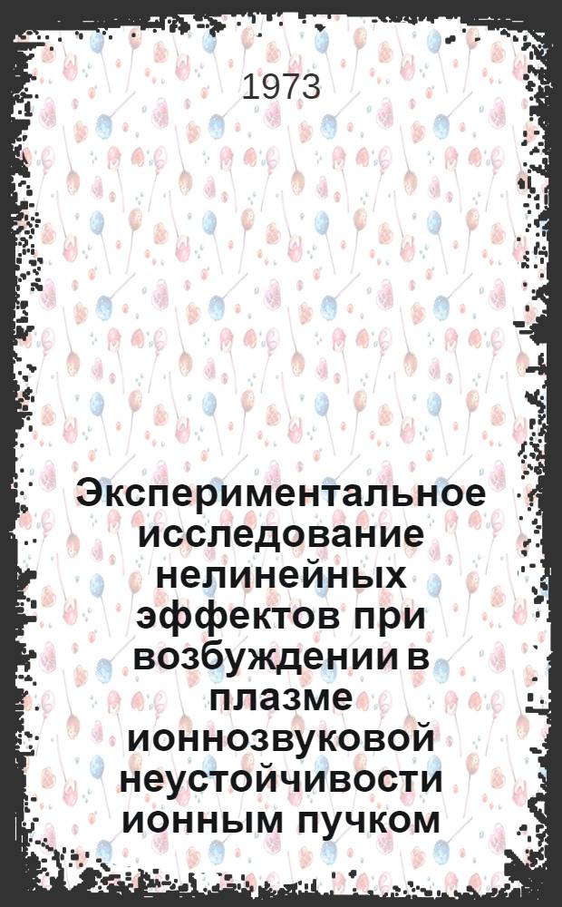 Экспериментальное исследование нелинейных эффектов при возбуждении в плазме ионнозвуковой неустойчивости ионным пучком : Автореф. дис. на соиск. учен. степени канд. физ.-мат. наук : (01.04.08)