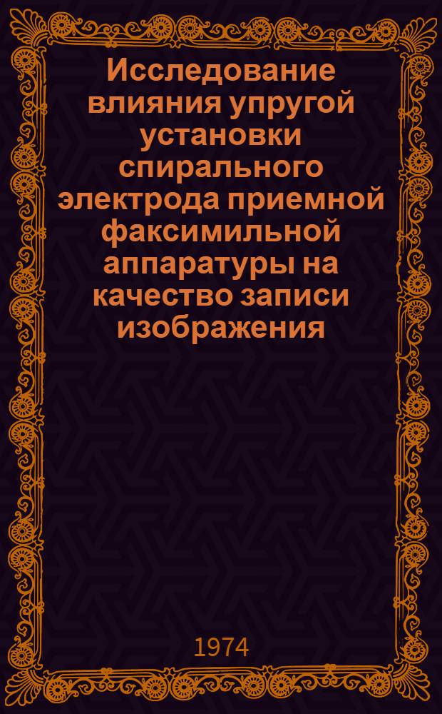 Исследование влияния упругой установки спирального электрода приемной факсимильной аппаратуры на качество записи изображения : Автореф. дис. на соиск. учен. степени канд. техн. наук