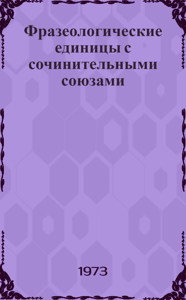 Фразеологические единицы с сочинительными союзами : Автореф. дис. на соиск. учен. степени канд. филол. наук : (10.02.01)