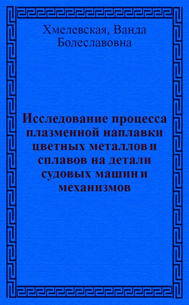 Исследование процесса плазменной наплавки цветных металлов и сплавов на детали судовых машин и механизмов : Автореф. дис. на соиск. учен. степени канд. техн. наук : (05.08.04)