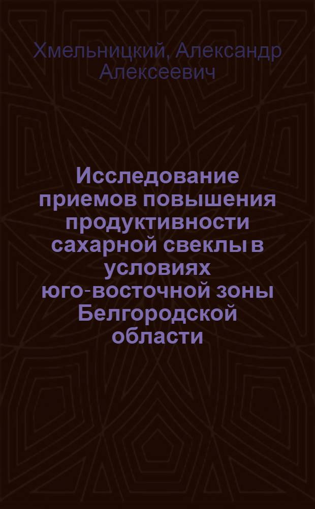 Исследование приемов повышения продуктивности сахарной свеклы в условиях юго-восточной зоны Белгородской области : Автореф. дис. на соиск. учен. степени канд. с.-х. наук : (06.01.09)