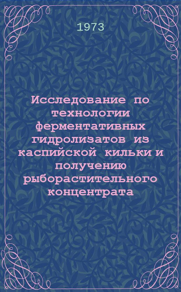 Исследование по технологии ферментативных гидролизатов из каспийской кильки и получению рыборастительного концентрата (риса, обогащенного гидролизатом) : Автореф. дис. на соиск. учен. степени канд. техн. наук : (05.18.04)
