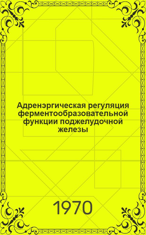Адренэргическая регуляция ферментообразовательной функции поджелудочной железы : Автореф. дис. на соискание учен. степени канд. биол. наук : (102)