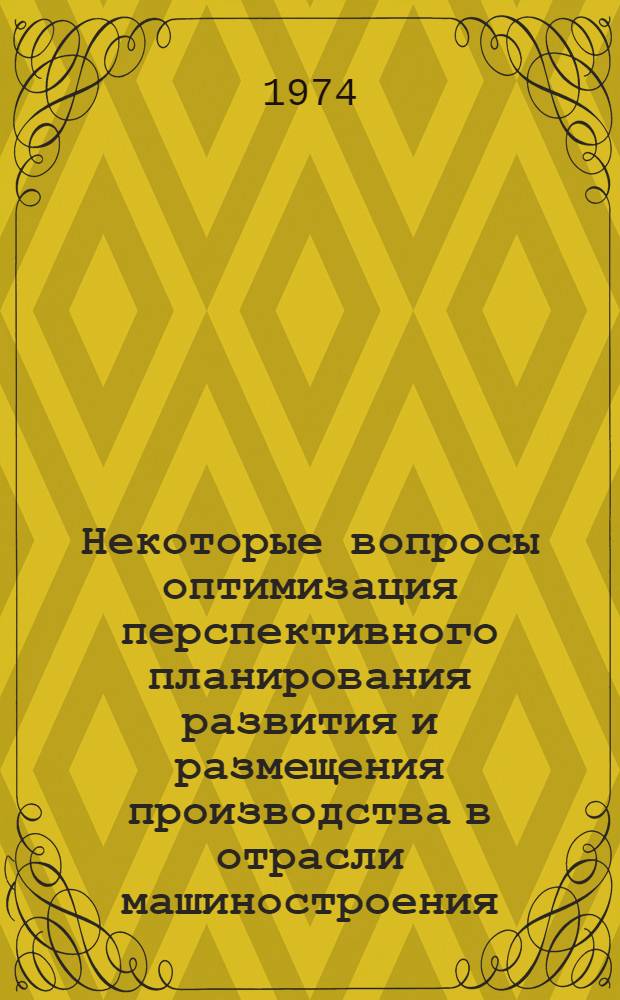 Некоторые вопросы оптимизация перспективного планирования развития и размещения производства в отрасли машиностроения : Автореф. дис. на соиск. учен. степени канд. экон. наук : (08.00.13)