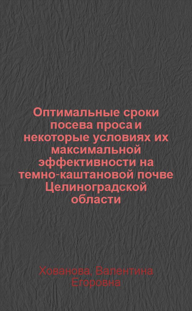 Оптимальные сроки посева проса и некоторые условиях их максимальной эффективности на темно-каштановой почве Целиноградской области : Автореф. дис. на соиск. учен. степени канд. с.-х. наук : (06.01.01)