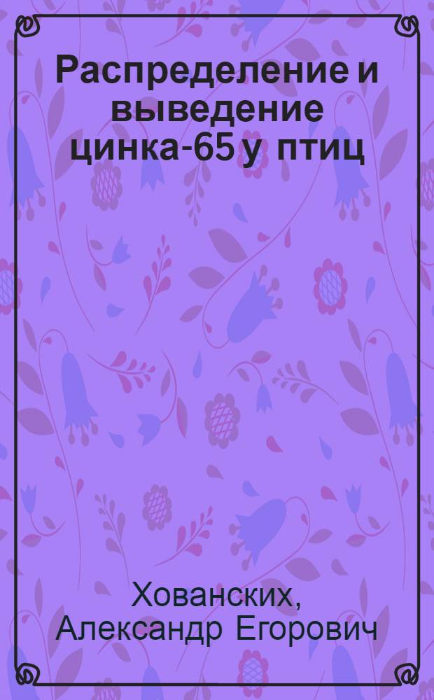 Распределение и выведение цинка-65 у птиц : Автореф. дис. на соискание учен. степени канд. биол. наук : (03102)