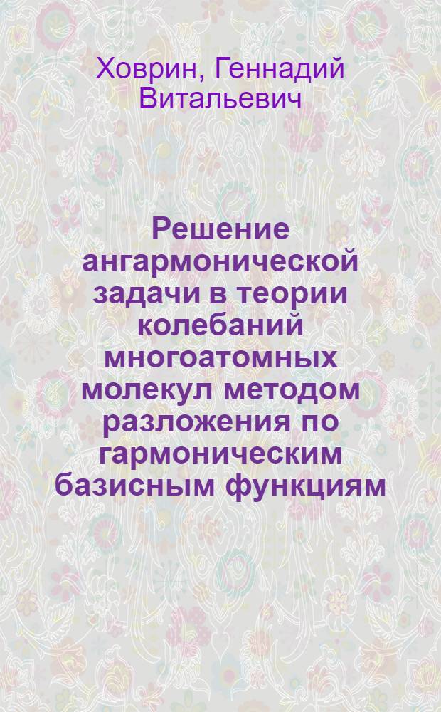 Решение ангармонической задачи в теории колебаний многоатомных молекул методом разложения по гармоническим базисным функциям : Автореф. дис. на соиск. учен. степени канд. физ.-мат. наук : (01.04.05)