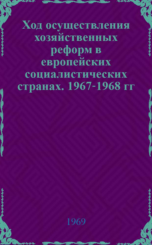 Ход осуществления хозяйственных реформ в европейских социалистических странах. 1967-1968 гг. : Науч. доклад