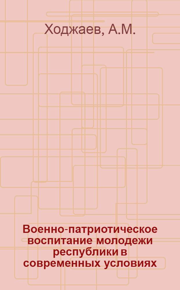 Военно-патриотическое воспитание молодежи республики в современных условиях : В помощь лекторам и комс. активу