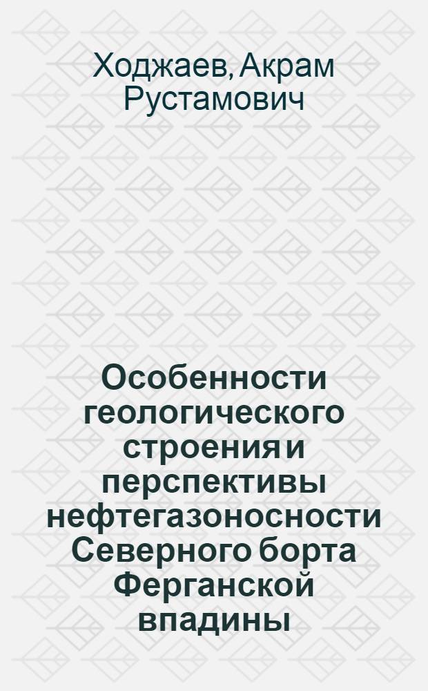 Особенности геологического строения и перспективы нефтегазоносности Северного борта Ферганской впадины : Автореферат дис. на соискание учен. степени канд. геол.-минерал. наук : (136)