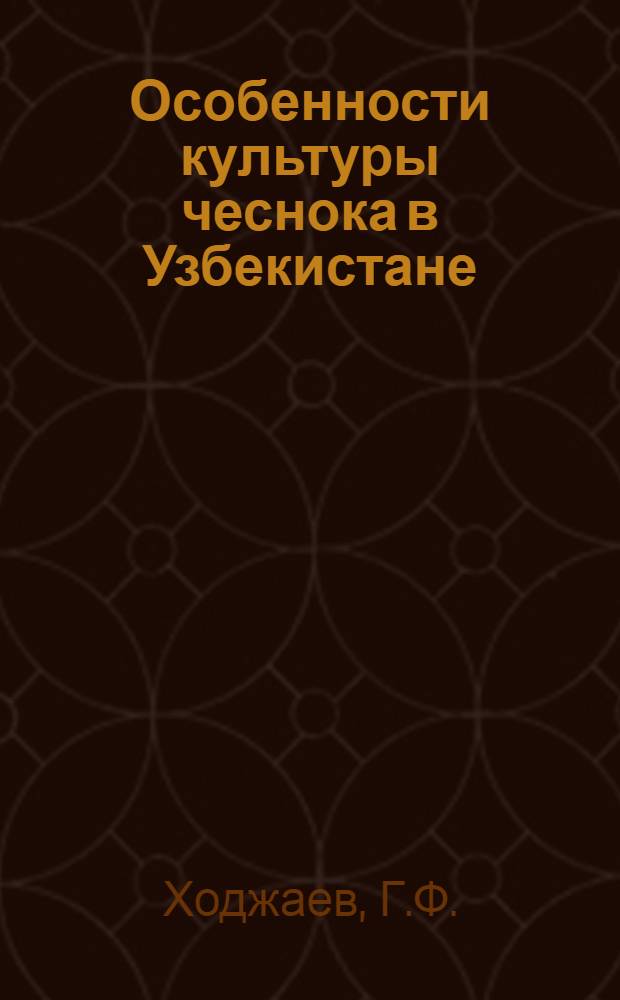 Особенности культуры чеснока в Узбекистане : Автореф. дис. на соискание учен. степени канд. с.-х. наук : (535)