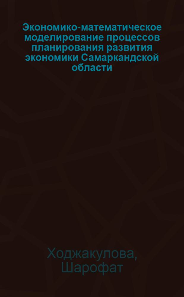 Экономико-математическое моделирование процессов планирования развития экономики Самаркандской области : Автореф. дис. на соиск. учен. степени канд. экон. наук : (08.00.13)