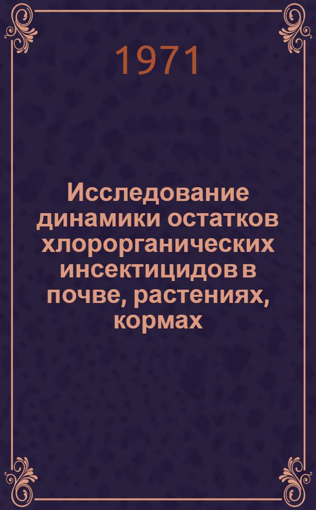 Исследование динамики остатков хлорорганических инсектицидов в почве, растениях, кормах, органах и тканях животных в условиях Туркменской ССР : Автореф. дис. на соиск. учен. степени канд. вет. наук