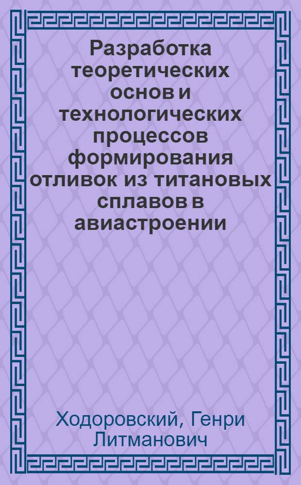 Разработка теоретических основ и технологических процессов формирования отливок из титановых сплавов в авиастроении : Автореф. дис. на соиск. учен. степени д-ра техн. наук