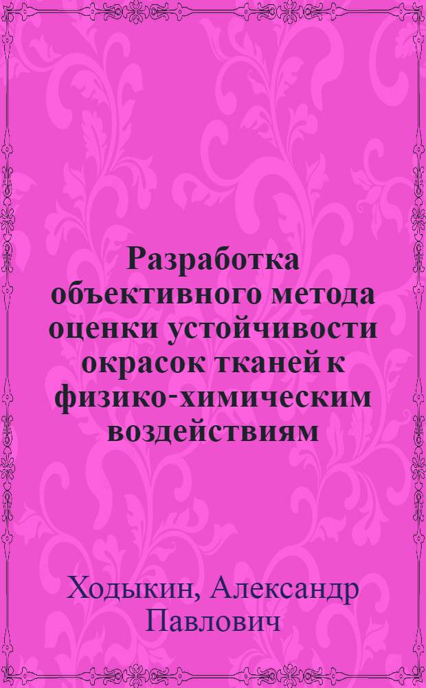 Разработка объективного метода оценки устойчивости окрасок тканей к физико-химическим воздействиям : Автореф. дис. на соискание учен. степени канд. техн. наук : (400)