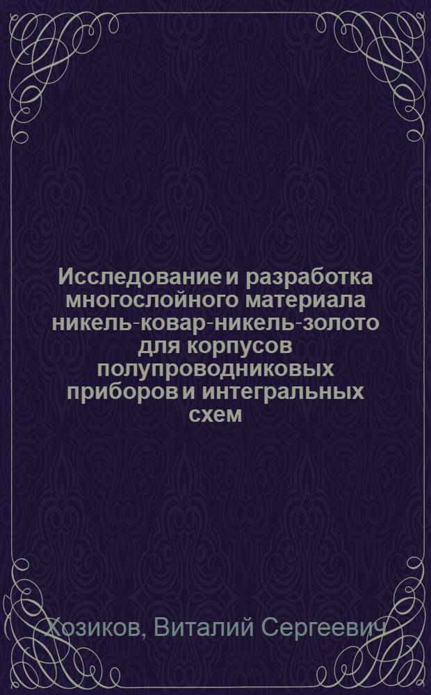 Исследование и разработка многослойного материала никель-ковар-никель-золото для корпусов полупроводниковых приборов и интегральных схем : Автореф. дис. представл. на соиск. учен. степени канд. техн. наук