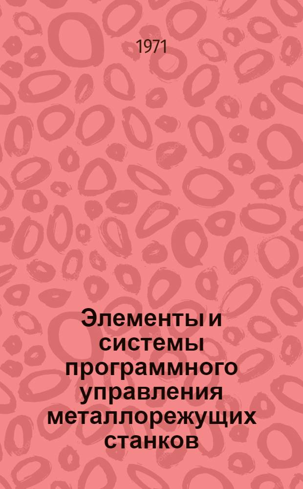 Элементы и системы программного управления металлорежущих станков : (Обзор отечеств. и иностр. изобретений)