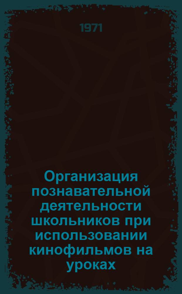 Организация познавательной деятельности школьников при использовании кинофильмов на уроках : (На материале предметов естеств. цикла) : Автореф. дис. на соискание учен. степени канд. пед. наук : (730)