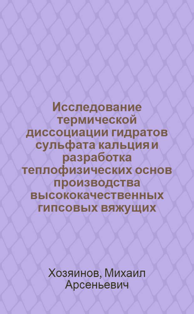 Исследование термической диссоциации гидратов сульфата кальция и разработка теплофизических основ производства высококачественных гипсовых вяжущих : Автореф. дис. на соиск. учен. степени канд. техн. наук