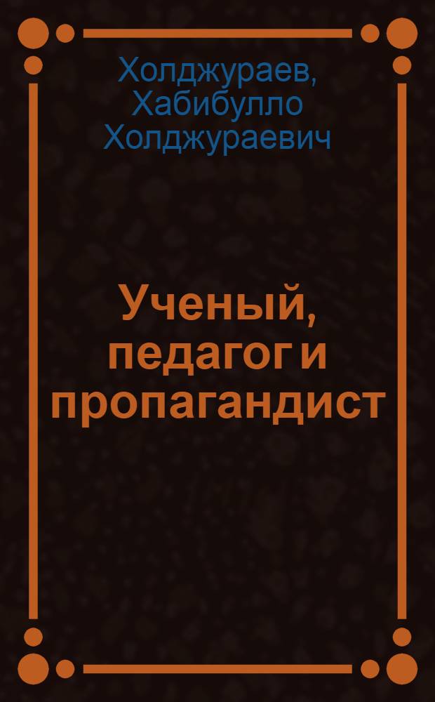 Ученый, педагог и пропагандист : Посвящается 60-летию со дня рождения и 40-летию науч.-пед. и обществ.-полит. деятельности д-ра ист. наук, акад. АПН СССР, проф. М.И. Иркаева