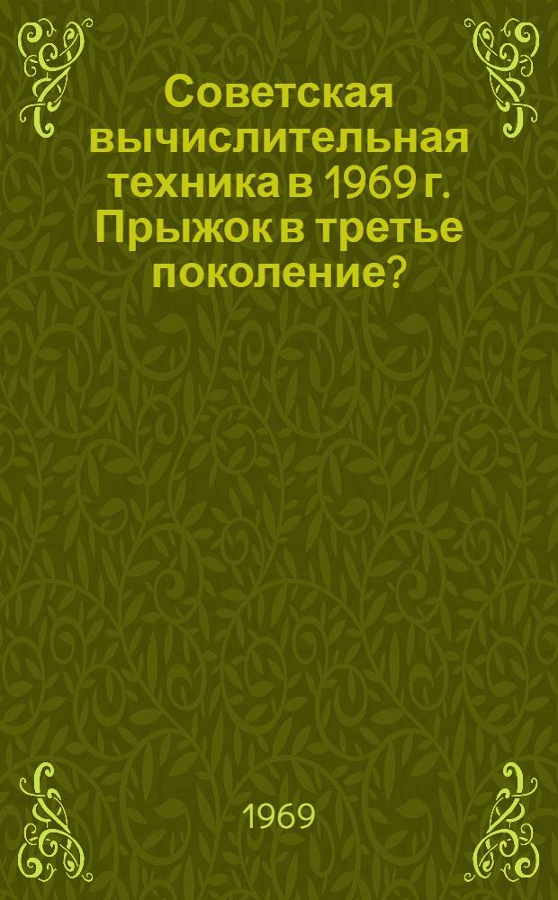 Советская вычислительная техника в 1969 г. Прыжок в третье поколение? : Матобеспечение завоевывает позиции: ориентация на систему ИБМ-360 : Пер.