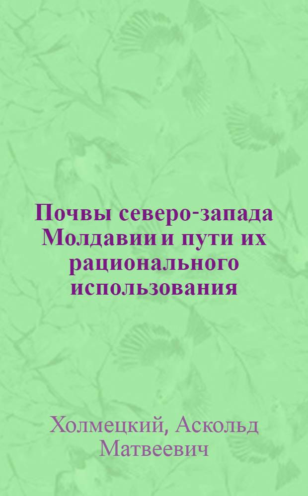 Почвы северо-запада Молдавии и пути их рационального использования : Автореферат дис. на соискание учен. степени канд. с.-х. наук : (532)