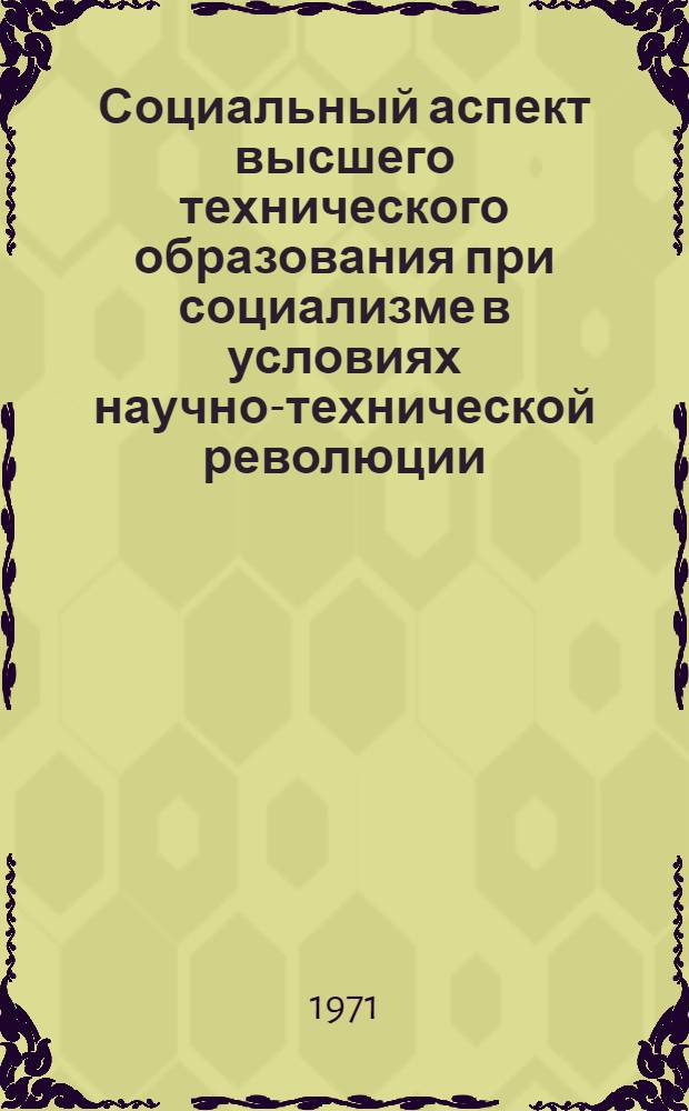 Социальный аспект высшего технического образования при социализме в условиях научно-технической революции : Автореф. дис. на соискание учен. степени канд. филос. наук : (621)
