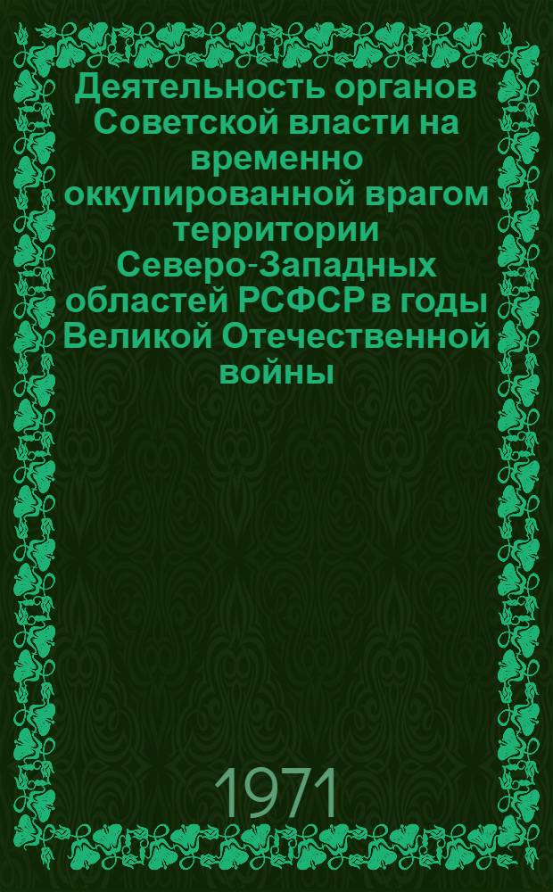 Деятельность органов Советской власти на временно оккупированной врагом территории Северо-Западных областей РСФСР в годы Великой Отечественной войны (1941-1944 гг.) : Автореф. дис. на соискание учен. степени канд. ист. наук : (571)