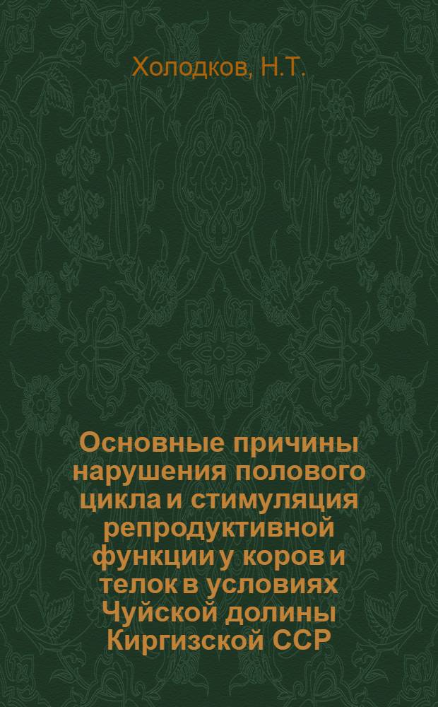Основные причины нарушения полового цикла и стимуляция репродуктивной функции у коров и телок в условиях Чуйской долины Киргизской ССР : Автореф. дис. на соискание учен. степени канд. биол. наук : (102)