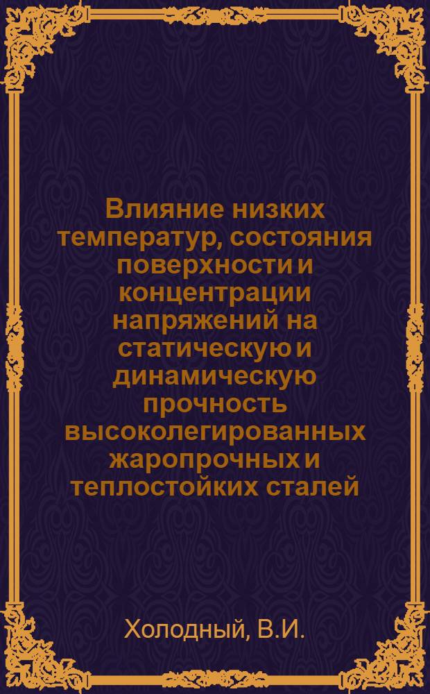 Влияние низких температур, состояния поверхности и концентрации напряжений на статическую и динамическую прочность высоколегированных жаропрочных и теплостойких сталей : Автореф. дис. на соискание учен. степени канд. техн. наук : (320)