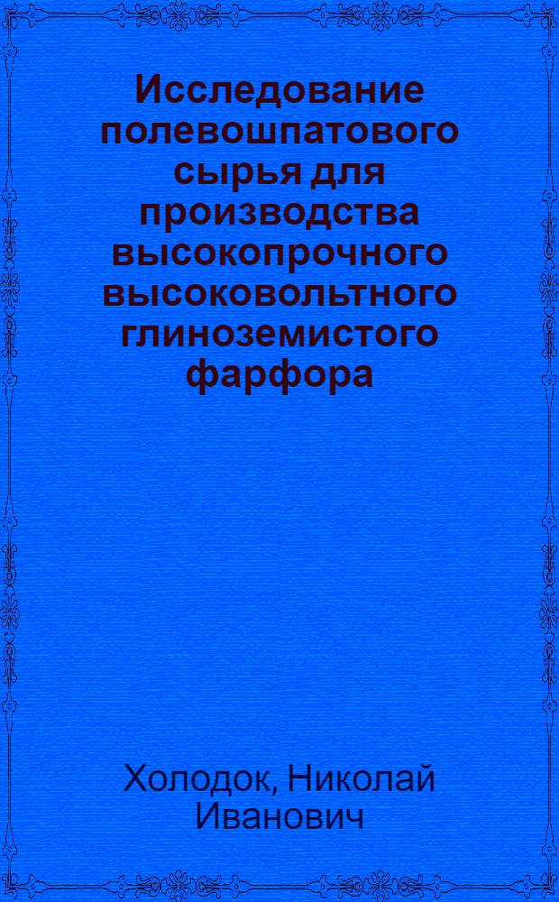 Исследование полевошпатового сырья для производства высокопрочного высоковольтного глиноземистого фарфора : Автореф. дис. на соиск. учен. степени канд. техн. наук : (05.17.11)