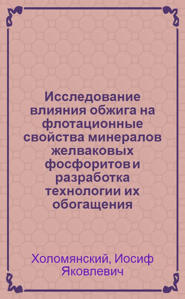 Исследование влияния обжига на флотационные свойства минералов желваковых фосфоритов и разработка технологии их обогащения : На примере руды Егорьев. месторождения : Автореф. дис. на соиск. учен. степени канд. техн. наук : (05.15.08)