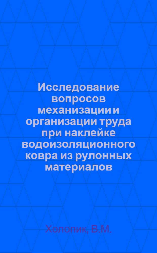 Исследование вопросов механизации и организации труда при наклейке водоизоляционного ковра из рулонных материалов : Автореф. дис. на соискание учен. степени канд. техн. наук : (487)