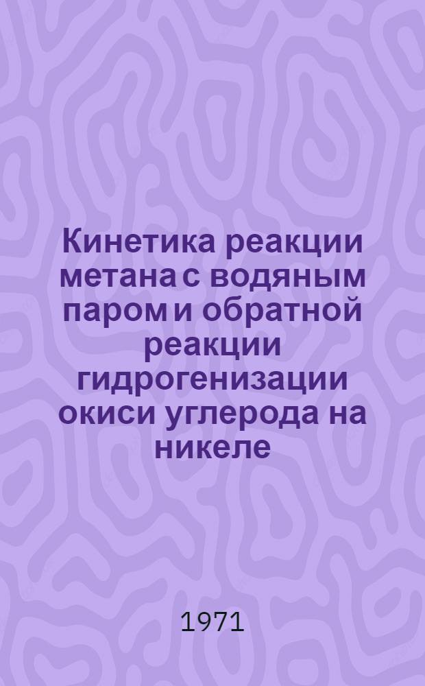 Кинетика реакции метана с водяным паром и обратной реакции гидрогенизации окиси углерода на никеле : Автореф. дис. на соискание учен. степени канд. хим. наук : (073)