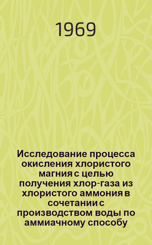 Исследование процесса окисления хлористого магния с целью получения хлор-газа из хлористого аммония в сочетании с производством воды по аммиачному способу : Автореф. дис. на соискание учен. степени канд. техн. наук
