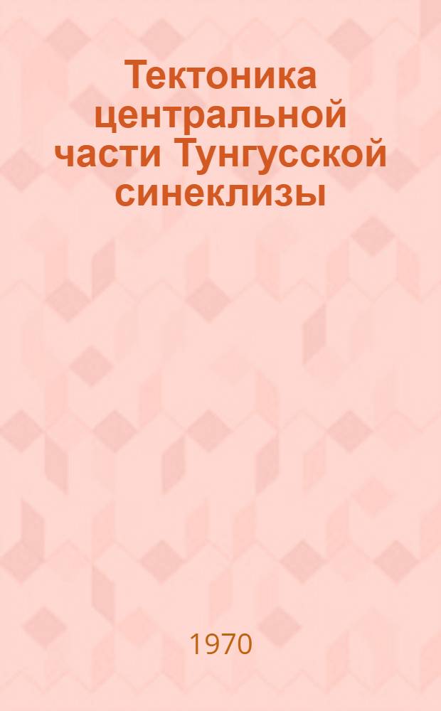 Тектоника центральной части Тунгусской синеклизы : Автореф. дис. на соискание учен. степени канд. геол.-минерал. наук : (04.123)