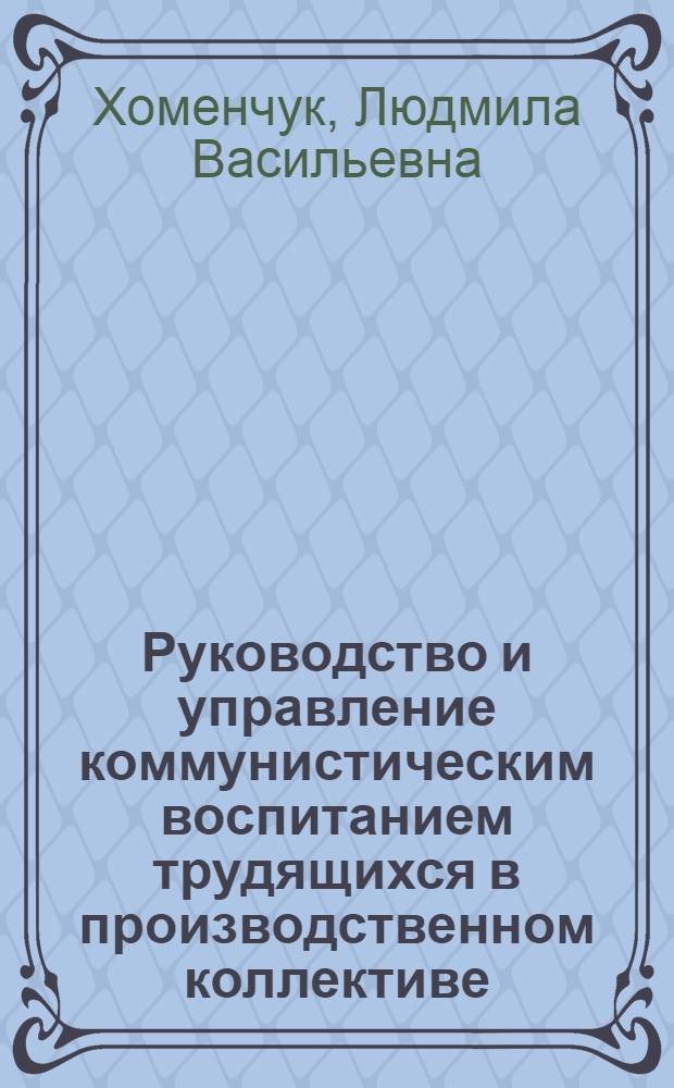 Руководство и управление коммунистическим воспитанием трудящихся в производственном коллективе : Автореф. дис. на соиск. учен. степени канд. филос. наук : (09.00.02)