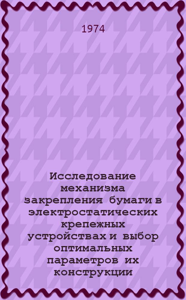 Исследование механизма закрепления бумаги в электростатических крепежных устройствах и выбор оптимальных параметров их конструкции : Автореф. дис. на соиск. учен. степени канд. техн. наук : (01.04.10)