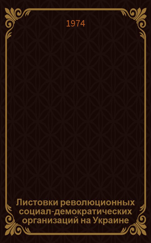 Листовки революционных социал-демократических организаций на Украине (1895-1904 гг.) как исторический источник : Автореф. дис. на соиск. учен. степени канд. ист. наук : (07.00.09)