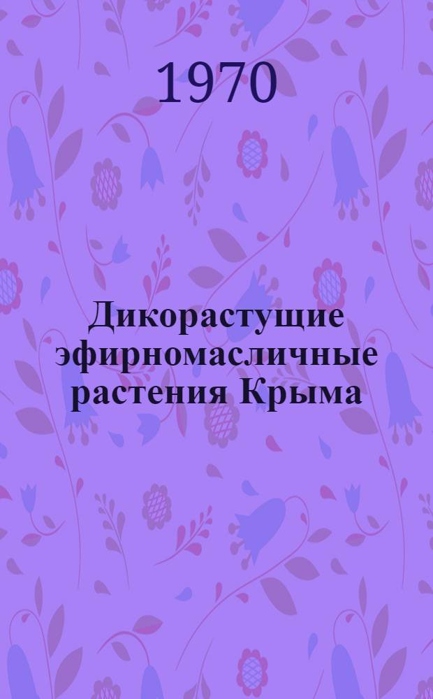 Дикорастущие эфирномасличные растения Крыма : Автореф. дис. на соискание учен. степени канд. биол. наук