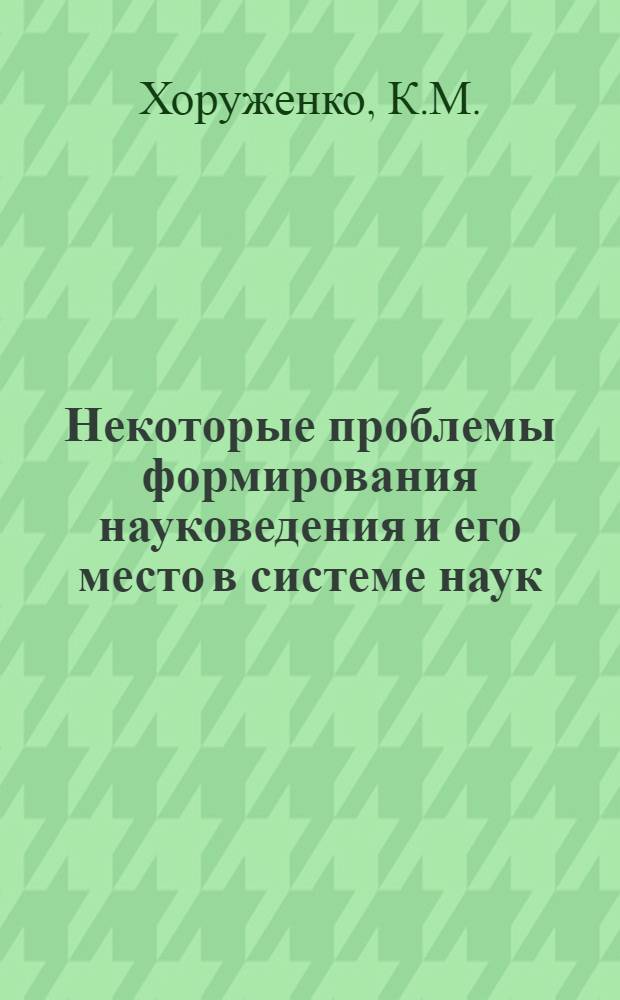 Некоторые проблемы формирования науковедения и его место в системе наук : Автореф. дис. на соискание учен. степени канд. филос. наук : (620)