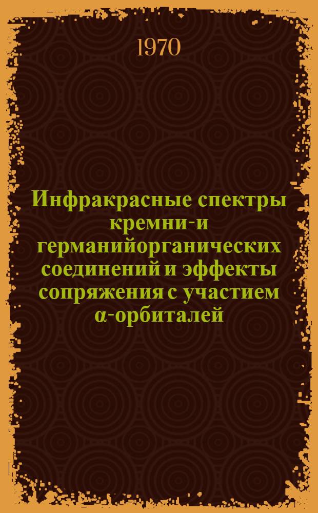Инфракрасные спектры кремний- и германийорганических соединений и эффекты сопряжения с участием α-орбиталей : Автореф. дис. на соискание учен. степени канд. хим. наук : (02.073)