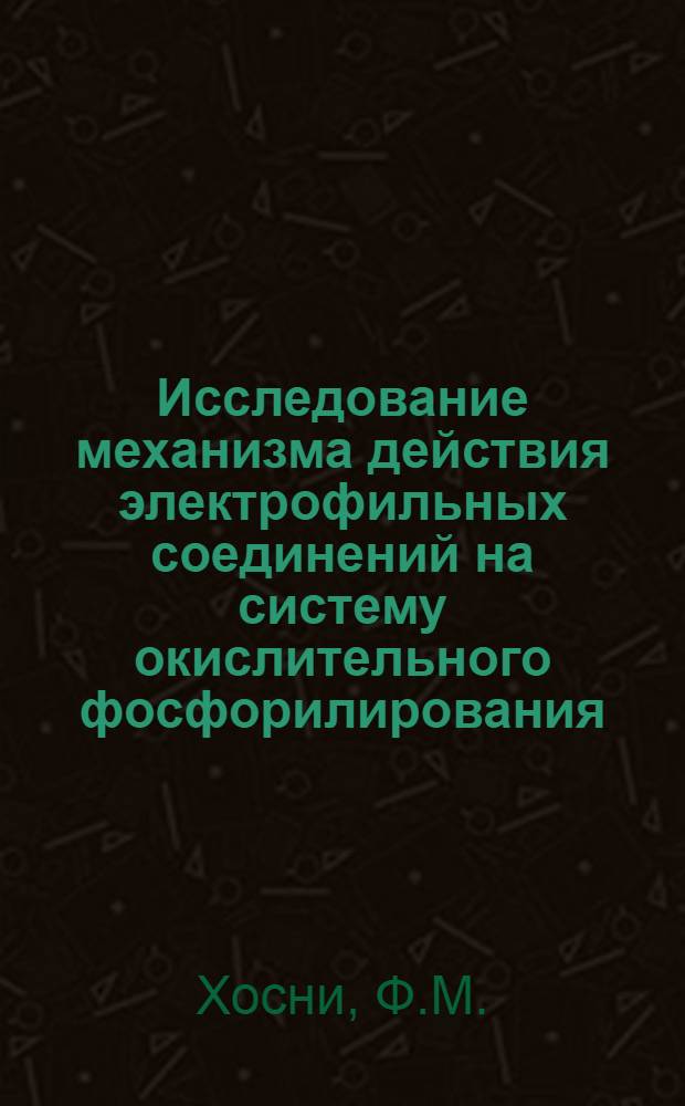 Исследование механизма действия электрофильных соединений на систему окислительного фосфорилирования : Автореф. дис. на соискание учен. степени канд. биол. наук : (093)
